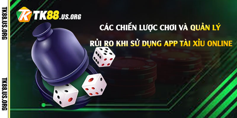 App Tài Xỉu Online - Tải Game Tài Xỉu Rút Tiền Tại Tk88 4 Các chiến lược chơi và quản lý rủi ro khi sử dụng App Tài Xỉu Online