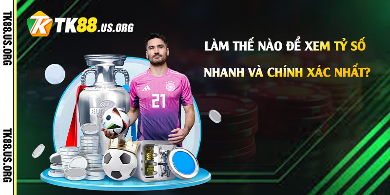 Lam the nao de xem ty so bong da nhanh va chinh xac nhat